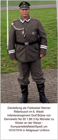 Darstellung als Feldwebel Werner Ritterbusch im 6. Westf. Infanterieregiment Graf Bülow von Dennewitz No.55 1.Btl 3.Kp Münster zu Höxter an der Weser - Kompaniefeldfebel/Spieß um 1915/1916 in feldgrauer Uniform